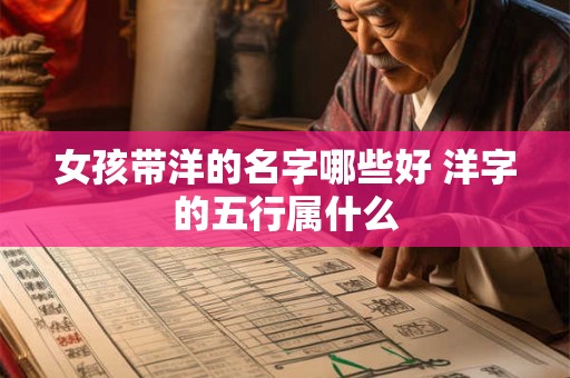 女孩带洋的名字哪些好 洋字的五行属什么