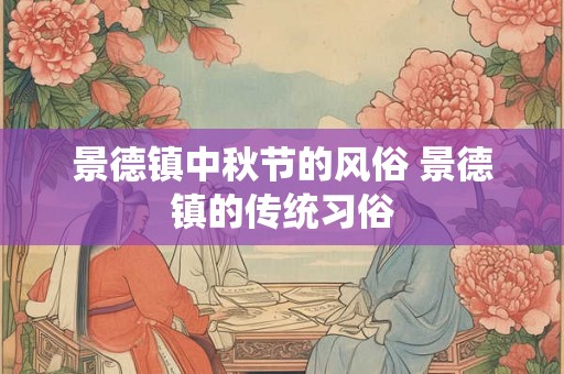 景德镇中秋节的风俗 景德镇的传统习俗