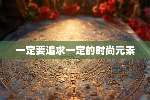 一定要追求一定的时尚元素