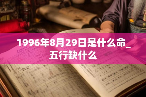 1996年8月29日是什么命_五行缺什么
