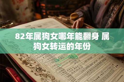 82年属狗女哪年能翻身 属狗女转运的年份 82年属狗女哪年能翻身 属狗女转运的年份