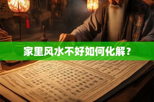 家里风水不好如何化解？