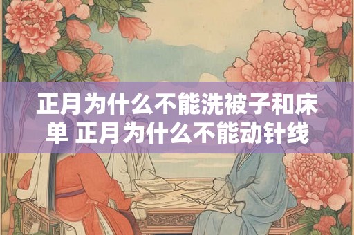 正月为什么不能洗被子和床单 正月为什么不能动针线