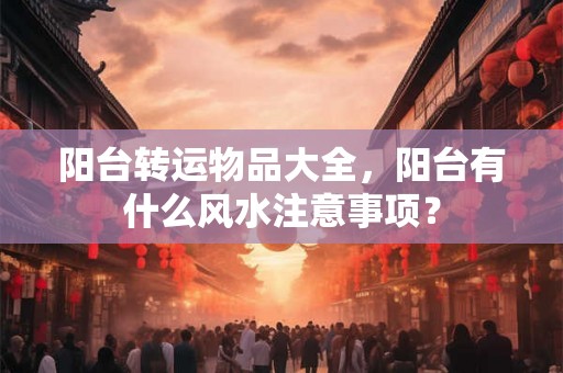 阳台转运物品大全，阳台有什么风水注意事项？