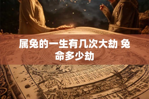 属兔的一生有几次大劫 兔命多少劫