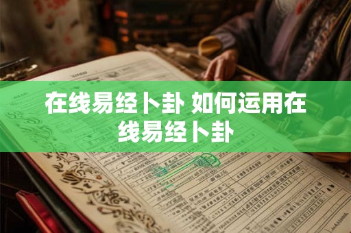 在线易经卜卦 如何运用在线易经卜卦