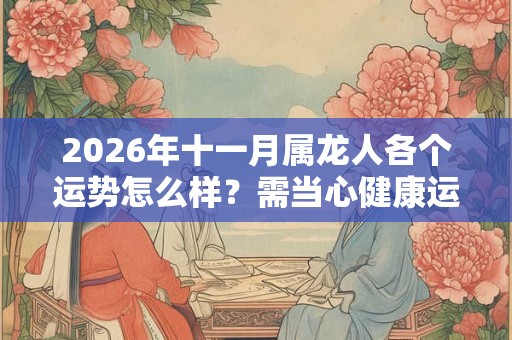 2026年十一月属龙人各个运势怎么样？需当心健康运势
