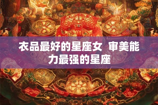 衣品最好的星座女  审美能力最强的星座