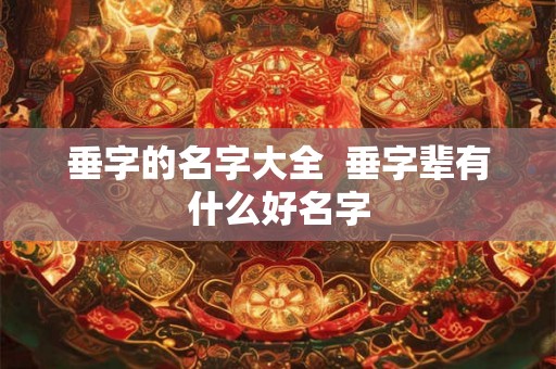 垂字的名字大全  垂字辈有什么好名字