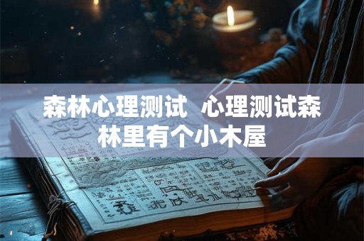 森林心理测试  心理测试森林里有个小木屋