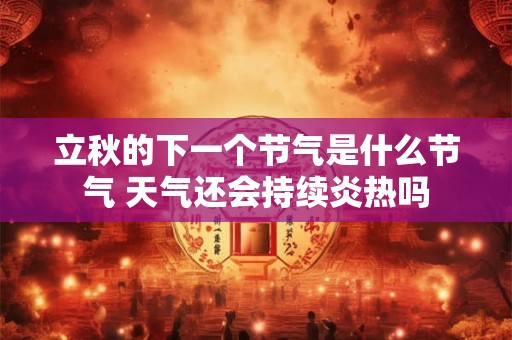 立秋的下一个节气是什么节气 天气还会持续炎热吗