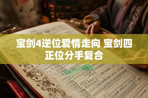 宝剑4逆位爱情走向 宝剑四正位分手复合 宝剑4逆位爱情走向 宝剑四正位分手复合