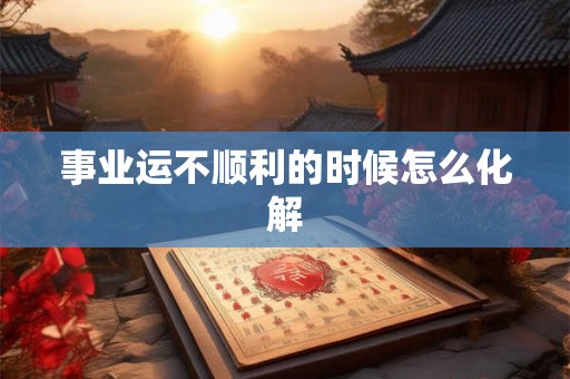 事业运不顺利的时候怎么化解