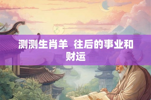 测测生肖羊  往后的事业和财运