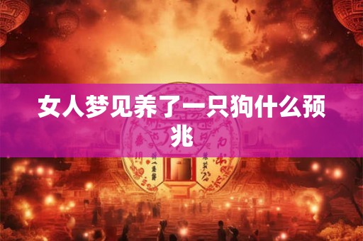 女人梦见养了一只狗什么预兆