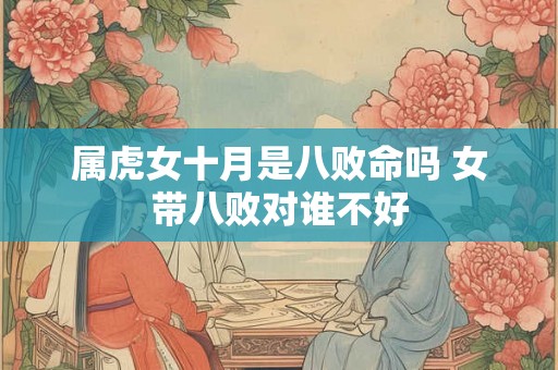 属虎女十月是八败命吗 女带八败对谁不好