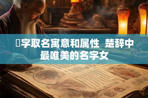 玥字取名寓意和属性 楚辞中最唯美的名字女 玥字取名寓意和属性 楚辞中最唯美的名字女