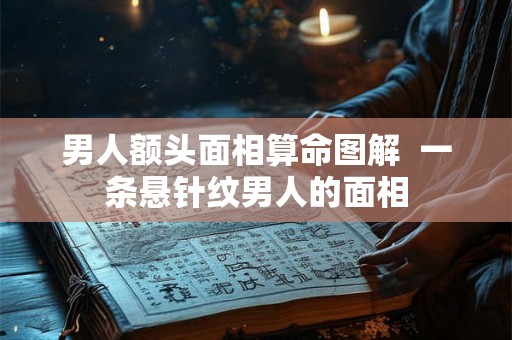 男人额头面相算命图解  一条悬针纹男人的面相