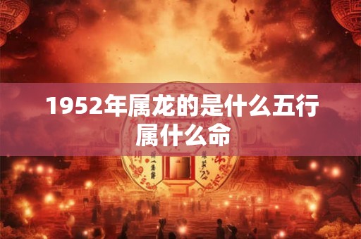 1952年属龙的是什么五行 属什么命