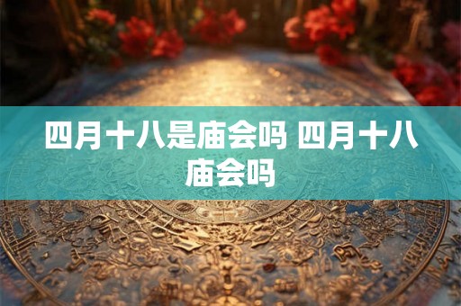 四月十八是庙会吗 四月十八庙会吗