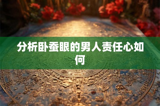 分析卧蚕眼的男人责任心如何