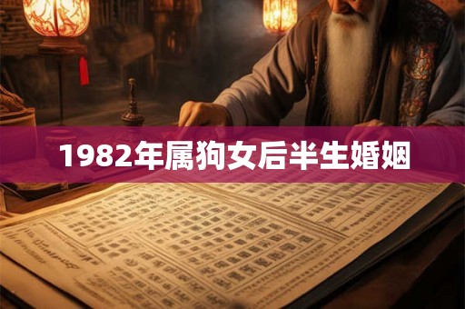 1982年属狗女后半生婚姻 1982年属狗女后半生婚姻