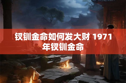 钗钏金命如何发大财 1971年钗钏金命