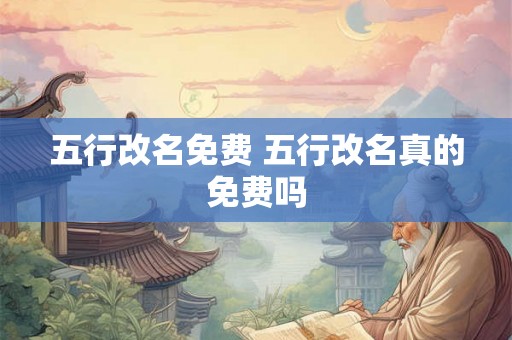 五行改名免费 五行改名真的免费吗 五行改名免费 五行改名真的免费吗