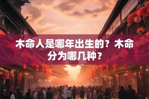 木命人是哪年出生的？木命分为哪几种？