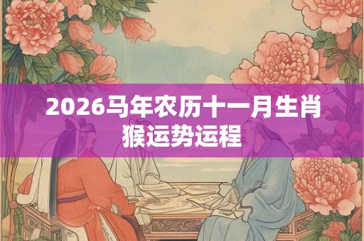 2026马年农历十一月生肖猴运势运程