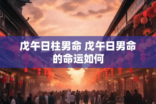 戊午日柱男命 戊午日男命的命运如何