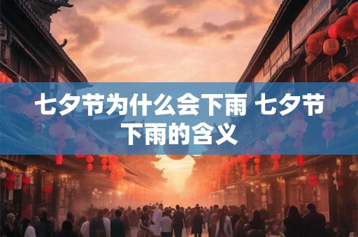 七夕节为什么会下雨 七夕节下雨的含义 七夕节为什么会下雨 七夕节下雨的含义