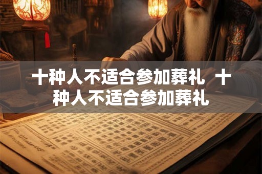 十种人不适合参加葬礼  十种人不适合参加葬礼