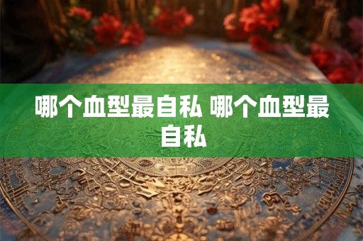 哪个血型最自私 哪个血型最自私