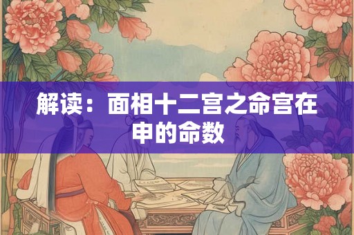 解读：面相十二宫之命宫在申的命数