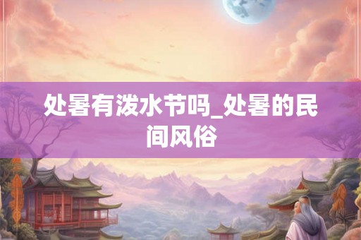 处暑有泼水节吗_处暑的民间风俗