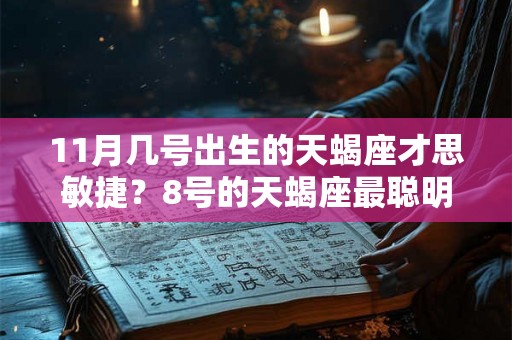 11月几号出生的天蝎座才思敏捷？8号的天蝎座最聪明！