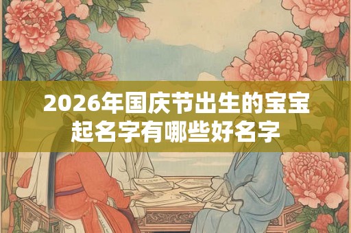 2026年国庆节出生的宝宝起名字有哪些好名字