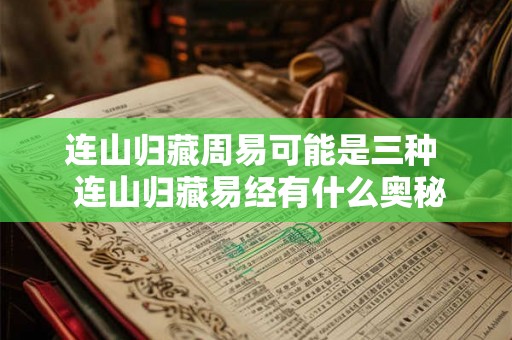 连山归藏周易可能是三种  连山归藏易经有什么奥秘