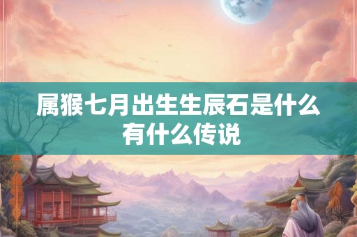 属猴七月出生生辰石是什么 有什么传说