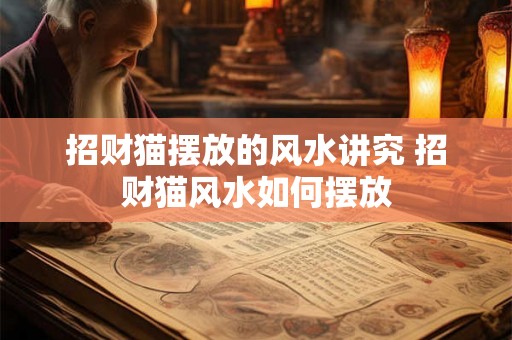 招财猫摆放的风水讲究 招财猫风水如何摆放