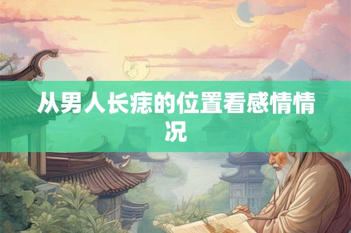 从男人长痣的位置看感情情况