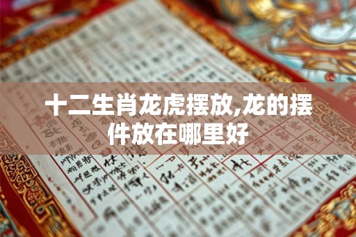 十二生肖龙虎摆放,龙的摆件放在哪里好
