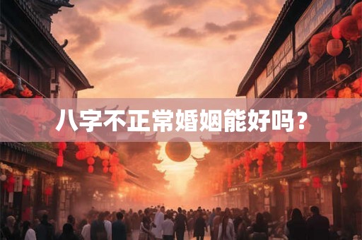 八字不正常婚姻能好吗？