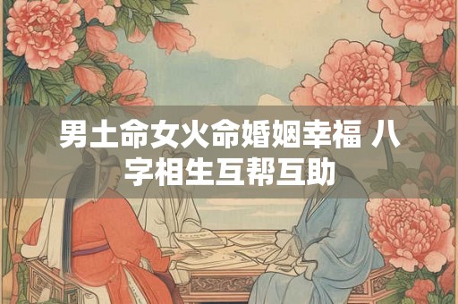 男土命女火命婚姻幸福 八字相生互帮互助