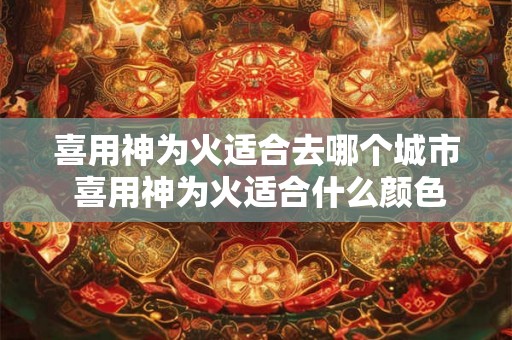 喜用神为火适合去哪个城市 喜用神为火适合什么颜色