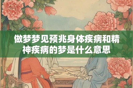 做梦梦见预兆身体疾病和精神疾病的梦是什么意思