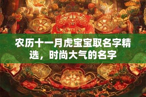 农历十一月虎宝宝取名字精选，时尚大气的名字