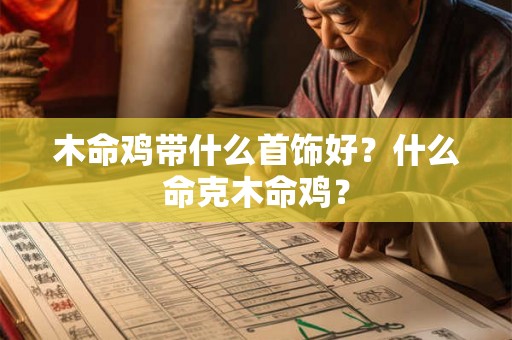 木命鸡带什么首饰好？什么命克木命鸡？