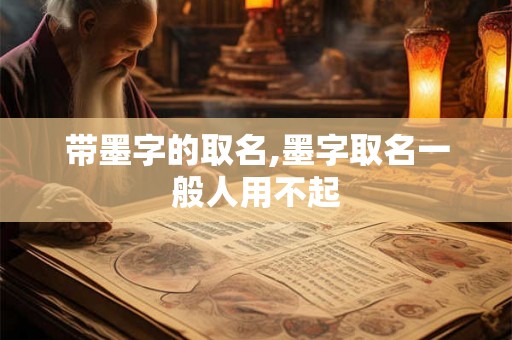 带墨字的取名,墨字取名一般人用不起